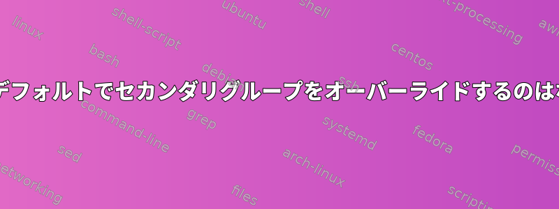 usermodがデフォルトでセカンダリグループをオーバーライドするのはなぜですか？