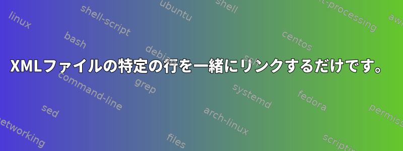 XMLファイルの特定の行を一緒にリンクするだけです。