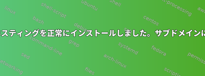 CentOSサーバーに仮想ホスティングを正常にインストールしました。サブドメインについて何ができますか？