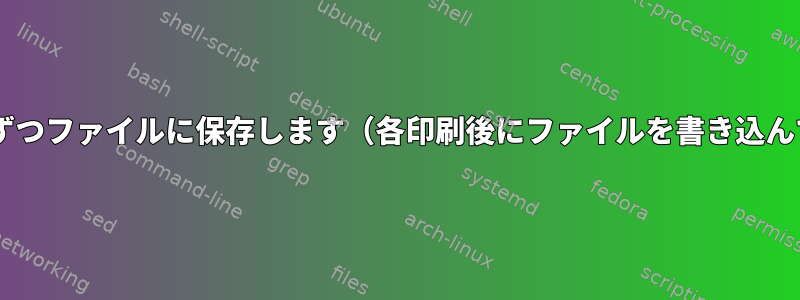 端末出力を1行ずつファイルに保存します（各印刷後にファイルを書き込んで閉じます）。