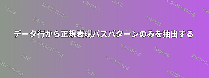 データ行から正規表現パスパターンのみを抽出する