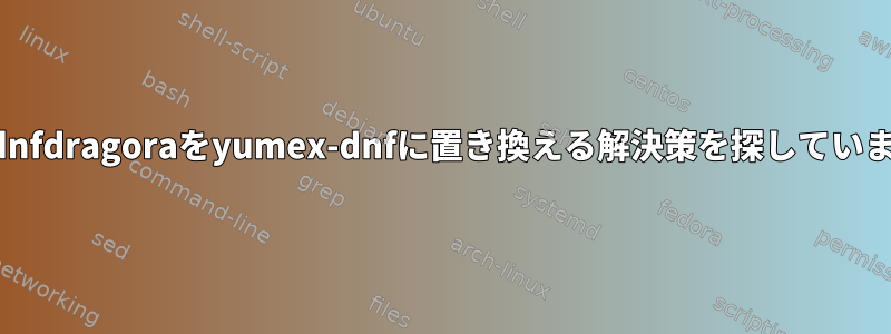 私はdnfdragoraをyumex-dnfに置き換える解決策を探しています。