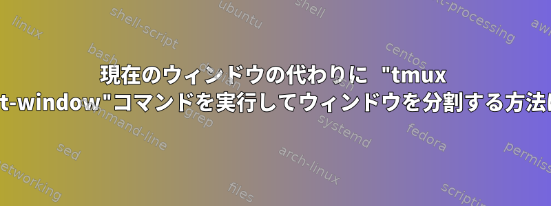 現在のウィンドウの代わりに "tmux Split-window"コマンドを実行してウィンドウを分割する方法は？