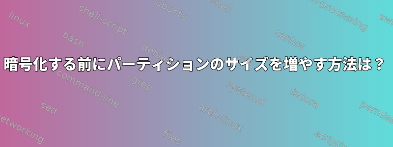 暗号化する前にパーティションのサイズを増やす方法は？