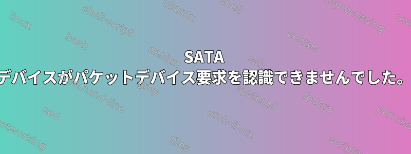 SATA デバイスがパケットデバイス要求を認識できませんでした。