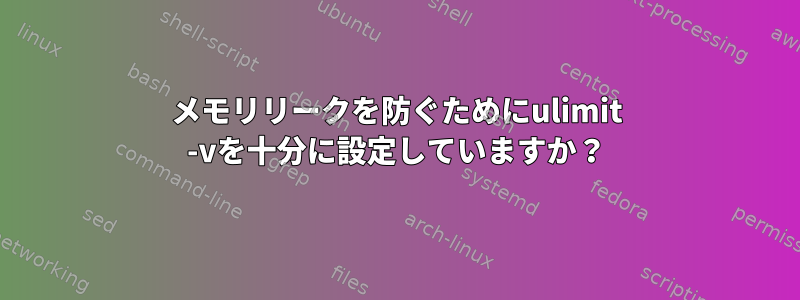 メモリリークを防ぐためにulimit -vを十分に設定していますか？