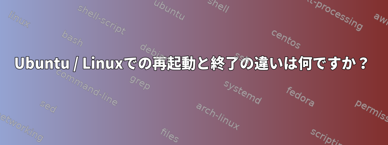 Ubuntu / Linuxでの再起動と終了の違いは何ですか？