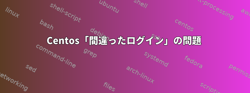 Centos「間違ったログイン」の問題