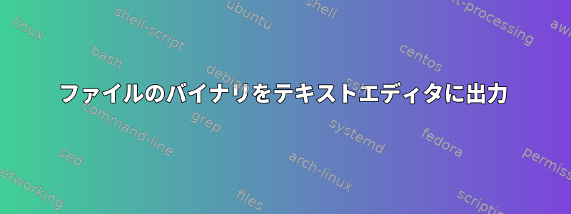 ファイルのバイナリをテキストエディタに出力