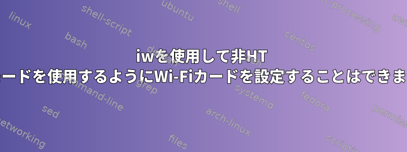 iwを使用して非HT IBSSモードを使用するようにWi-Fiカードを設定することはできません。