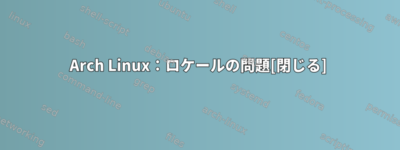 Arch Linux：ロケールの問題[閉じる]