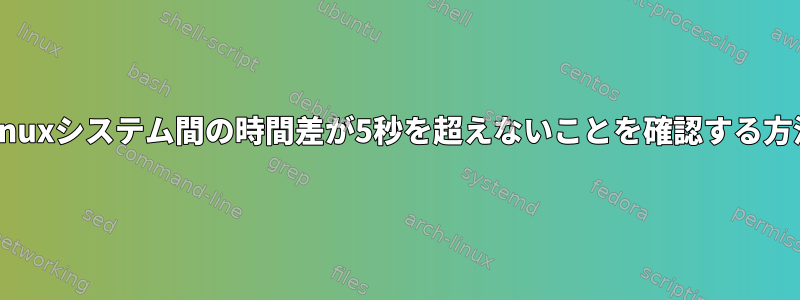 Linuxシステム間の時間差が5秒を超えないことを確認する方法