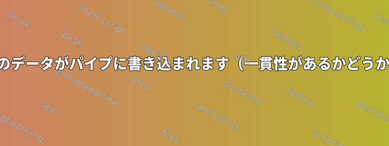 最初のデータがパイプに書き込まれます（一貫性があるかどうか）。