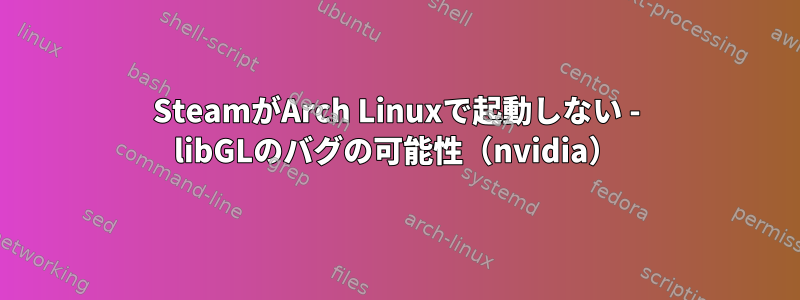 SteamがArch Linuxで起動しない - libGLのバグの可能性（nvidia）