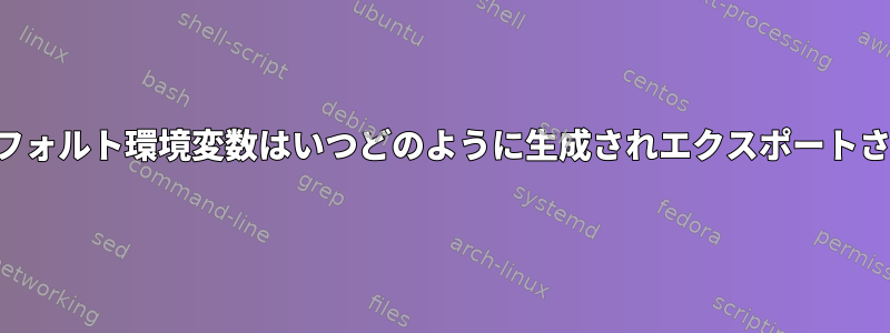 これらのデフォルト環境変数はいつどのように生成されエクスポートされますか？