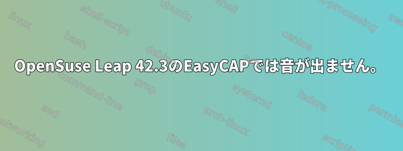 OpenSuse Leap 42.3のEasyCAPでは音が出ません。