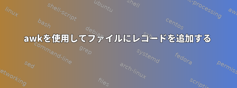 awkを使用してファイルにレコードを追加する