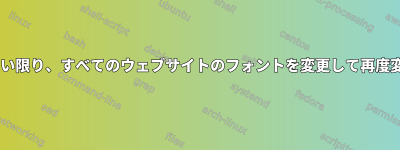 Firefoxは私が何もしていない限り、すべてのウェブサイトのフォントを変更して再度変更することはできません。