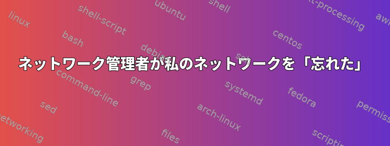 ネットワーク管理者が私のネットワークを「忘れた」