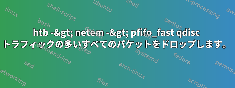 htb -&gt; netem -&gt; pfifo_fast qdisc トラフィックの多いすべてのパケットをドロップします。