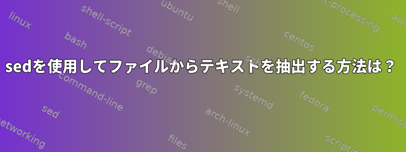 sedを使用してファイルからテキストを抽出する方法は？