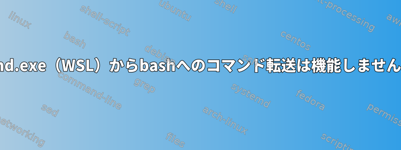 cmd.exe（WSL）からbashへのコマンド転送は機能しません。