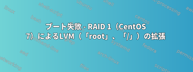 ブート失敗 - RAID 1（CentOS 7）によるLVM（「root」、「/」）の拡張