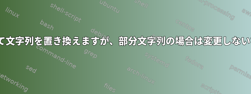 sedを使用して文字列を置き換えますが、部分文字列の場合は変更しないでください。