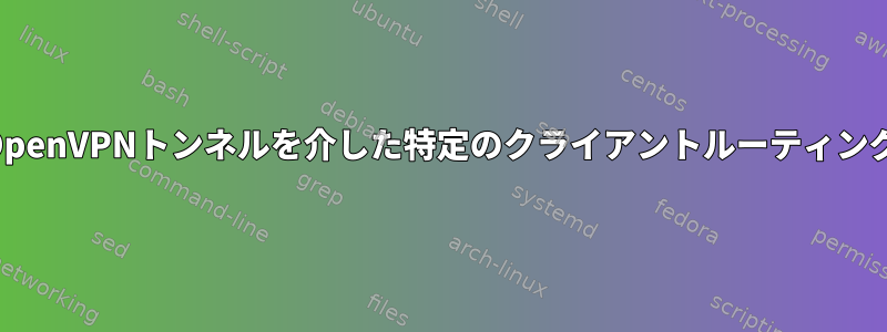 OpenVPNトンネルを介した特定のクライアントルーティング