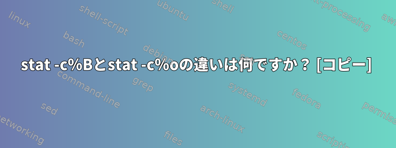 stat -c％Bとstat -c％oの違いは何ですか？ [コピー]