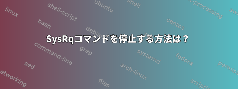 SysRqコマンドを停止する方法は？