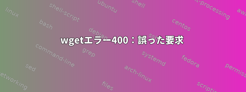 wgetエラー400：誤った要求