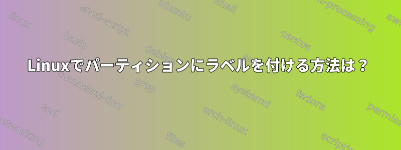 Linuxでパーティションにラベルを付ける方法は？