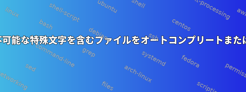 入力がほとんど不可能な特殊文字を含むファイルをオートコンプリートまたは検索するには？