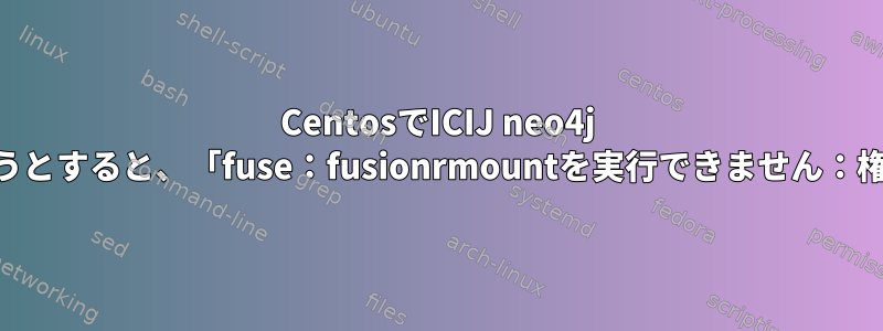 CentosでICIJ neo4j AppImageを実行しようとすると、「fuse：fusionrmountを実行できません：権限が拒否されました」