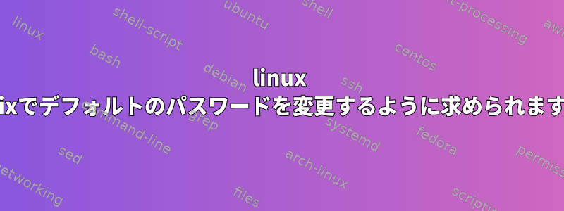 linux unixでデフォルトのパスワードを変更するように求められます。