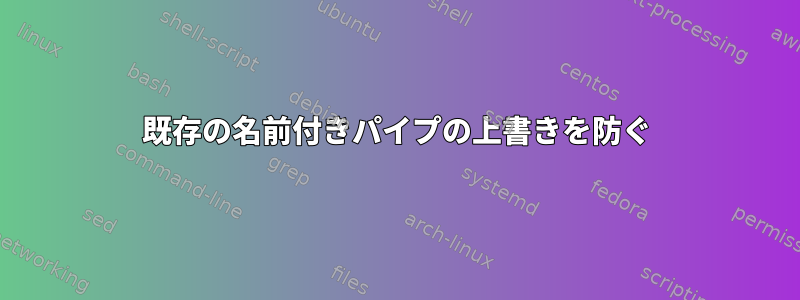 既存の名前付きパイプの上書きを防ぐ