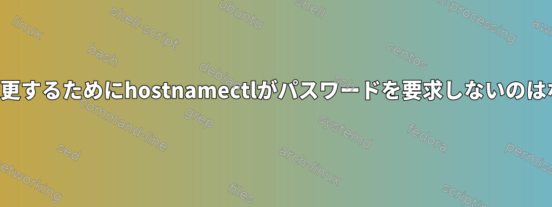 ホスト名を変更するためにhostnamectlがパスワードを要求しないのはなぜですか？