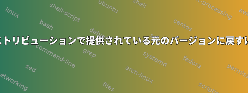 パッケージを削除してディストリビューションで提供されている元のバージョンに戻すにはどうすればよいですか？