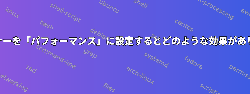 CPUガバナーを「パフォーマンス」に設定するとどのような効果がありますか？