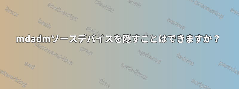 mdadmソースデバイスを隠すことはできますか？