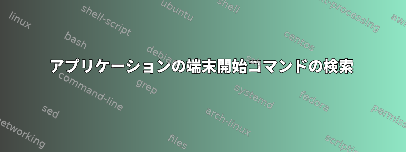 アプリケーションの端末開始コマンドの検索