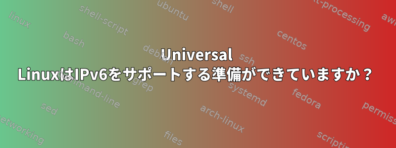 Universal LinuxはIPv6をサポートする準備ができていますか？