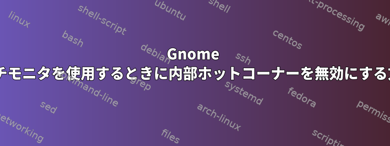 Gnome 3：マルチモニタを使用するときに内部ホットコーナーを無効にする方法は？