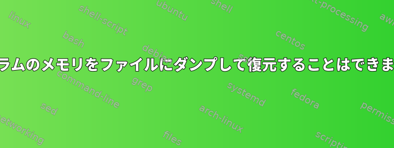 プログラムのメモリをファイルにダンプして復元することはできますか？