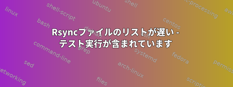 Rsyncファイルのリストが遅い - テスト実行が含まれています