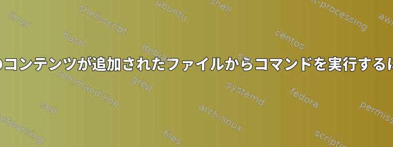 一部のコンテンツが追加されたファイルからコマンドを実行するには？