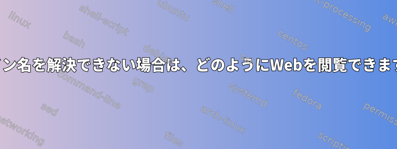 ドメイン名を解決できない場合は、どのようにWebを閲覧できますか？