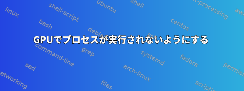 GPUでプロセスが実行されないようにする