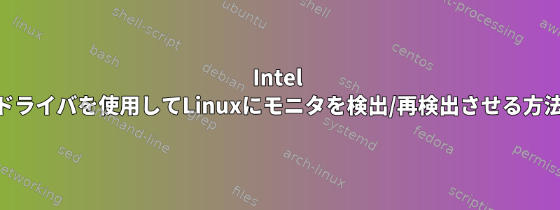 Intel i915ドライバを使用してLinuxにモニタを検出/再検出させる方法は？